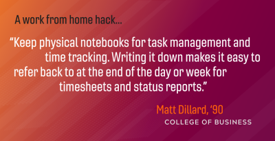 Alum, Matt Dillar provides advice on working from home. "Keep physical notebooks for task management...".